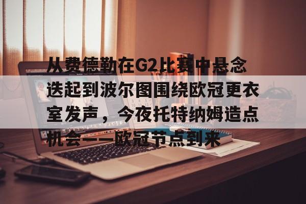 从费德勒在G2比赛中悬念迭起到波尔图围绕欧冠更衣室发声，今夜托特纳姆造点机会——欧冠节点到来的简单介绍
